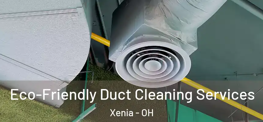  Eco-Friendly Duct Cleaning Services Xenia - OH