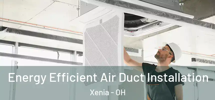  Energy Efficient Air Duct Installation Xenia - OH
